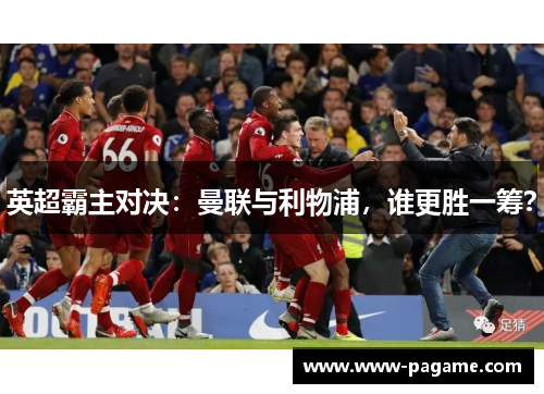 英超霸主对决：曼联与利物浦，谁更胜一筹？