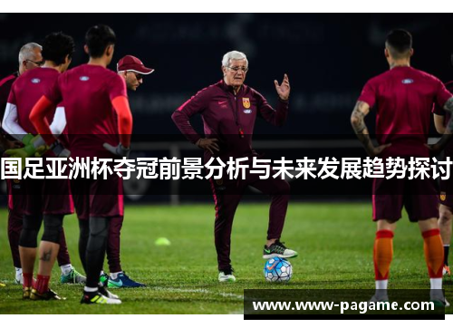 国足亚洲杯夺冠前景分析与未来发展趋势探讨