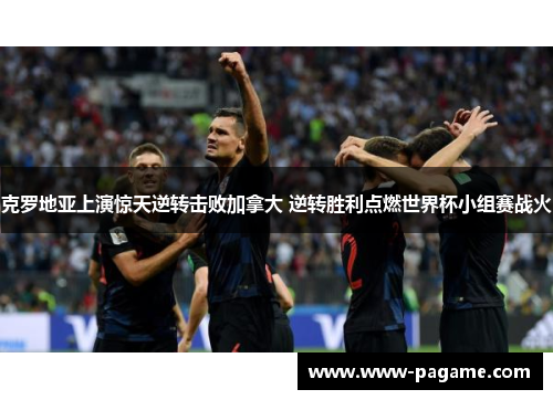 克罗地亚上演惊天逆转击败加拿大 逆转胜利点燃世界杯小组赛战火