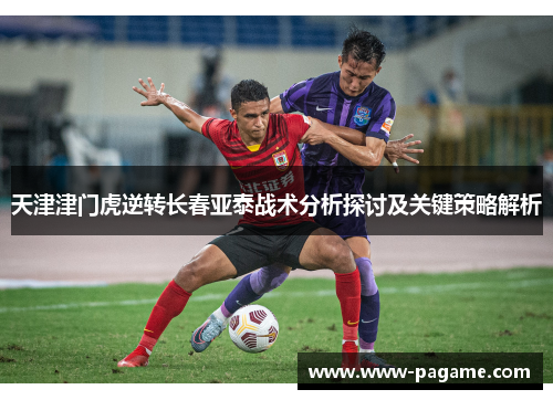 天津津门虎逆转长春亚泰战术分析探讨及关键策略解析