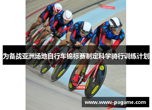 为备战亚洲场地自行车锦标赛制定科学骑行训练计划
