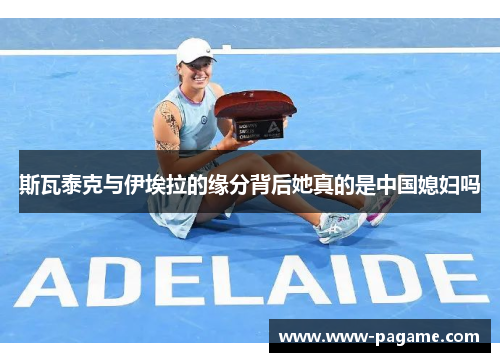 斯瓦泰克与伊埃拉的缘分背后她真的是中国媳妇吗