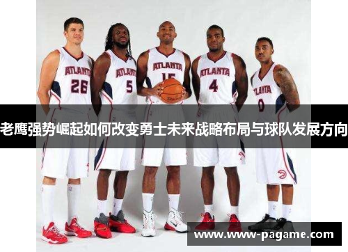 老鹰强势崛起如何改变勇士未来战略布局与球队发展方向