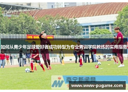 如何从青少年足球爱好者成功转型为专业青训学院教练的实用指南