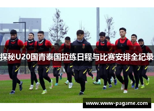 探秘U20国青泰国拉练日程与比赛安排全纪录