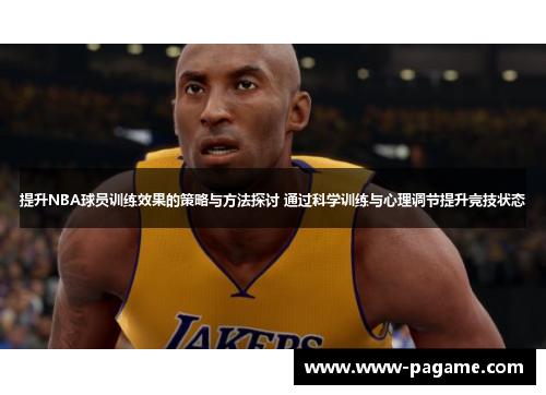 提升NBA球员训练效果的策略与方法探讨 通过科学训练与心理调节提升竞技状态