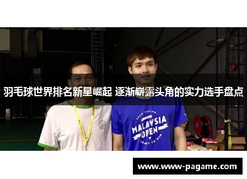 羽毛球世界排名新星崛起 逐渐崭露头角的实力选手盘点