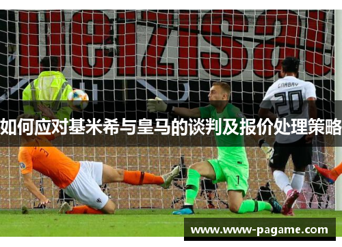 如何应对基米希与皇马的谈判及报价处理策略 如何应对基米希与皇马的谈判及报价处理策略