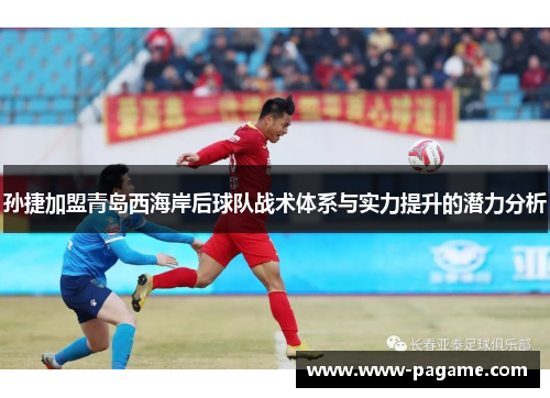 孙捷加盟青岛西海岸后球队战术体系与实力提升的潜力分析