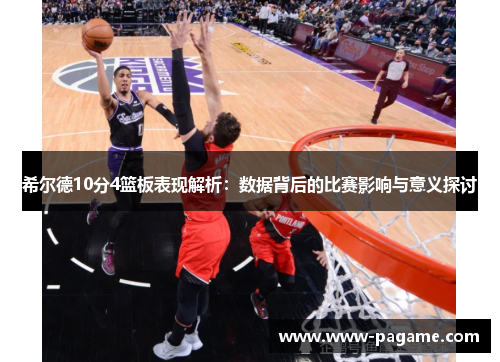 希尔德10分4篮板表现解析：数据背后的比赛影响与意义探讨