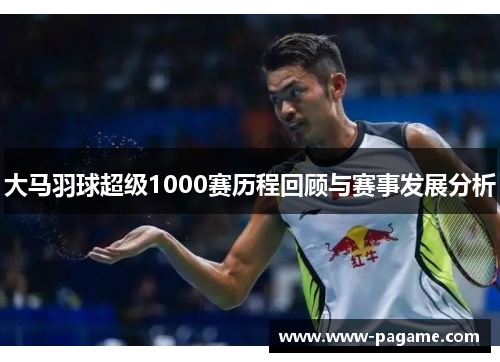 大马羽球超级1000赛历程回顾与赛事发展分析