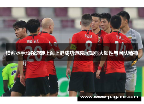 横滨水手顽强逆转上海上港成功逆袭展现强大韧性与团队精神