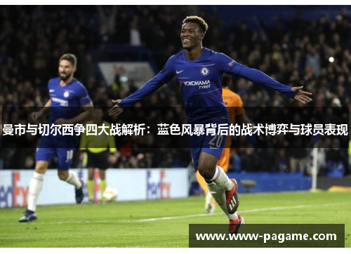 曼市与切尔西争四大战解析：蓝色风暴背后的战术博弈与球员表现