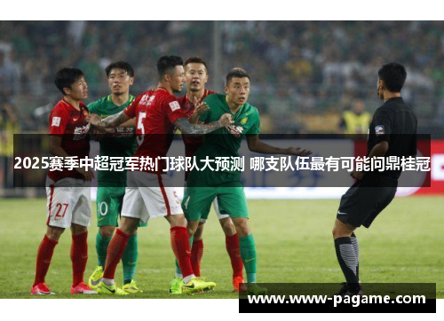 2025赛季中超冠军热门球队大预测 哪支队伍最有可能问鼎桂冠