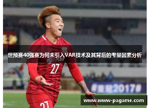 世预赛40强赛为何未引入VAR技术及其背后的考量因素分析