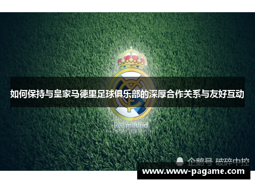 如何保持与皇家马德里足球俱乐部的深厚合作关系与友好互动