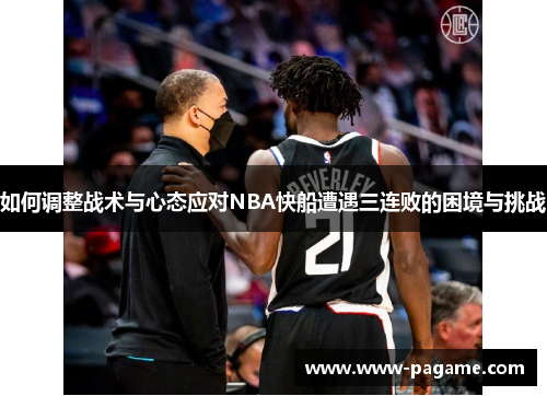 如何调整战术与心态应对NBA快船遭遇三连败的困境与挑战
