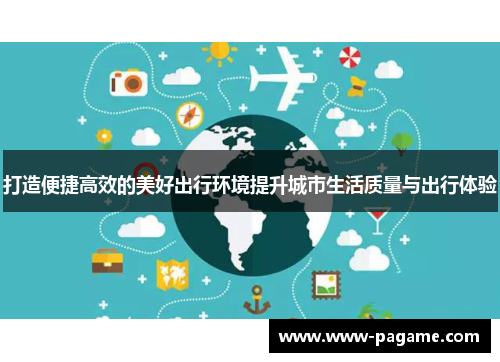 打造便捷高效的美好出行环境提升城市生活质量与出行体验