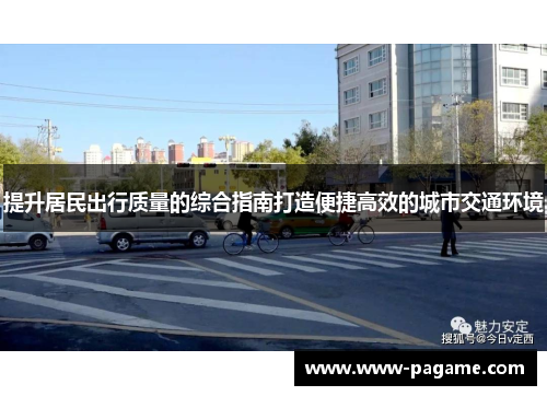 提升居民出行质量的综合指南打造便捷高效的城市交通环境 提升居民出行质量的综合指南打造便捷高效的城市交通环境