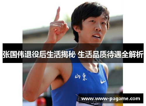 张国伟退役后生活揭秘 生活品质待遇全解析