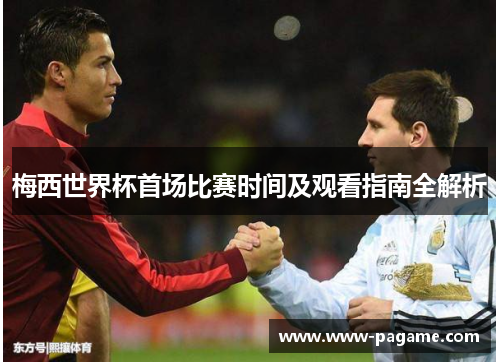梅西世界杯首场比赛时间及观看指南全解析