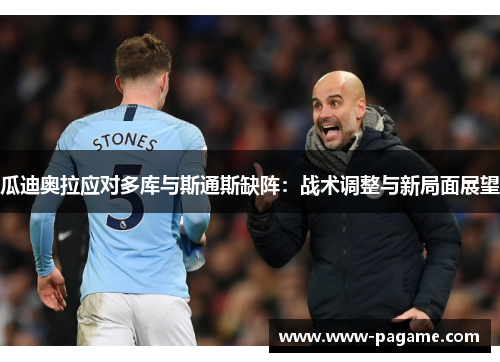 瓜迪奥拉应对多库与斯通斯缺阵：战术调整与新局面展望