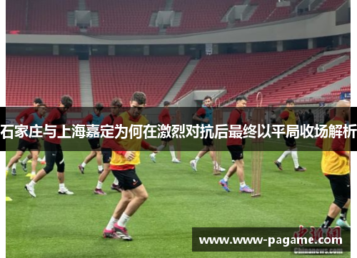 石家庄与上海嘉定为何在激烈对抗后最终以平局收场解析