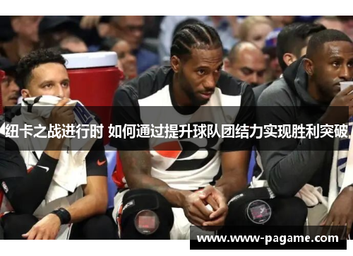 纽卡之战进行时 如何通过提升球队团结力实现胜利突破