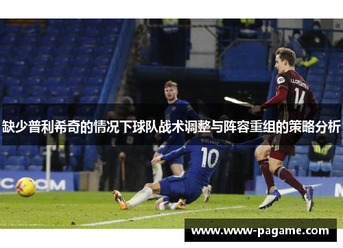 缺少普利希奇的情况下球队战术调整与阵容重组的策略分析