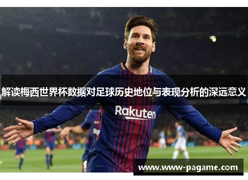 解读梅西世界杯数据对足球历史地位与表现分析的深远意义