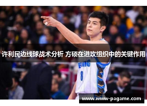 许利民边线球战术分析 方硕在进攻组织中的关键作用