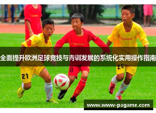 全面提升欧洲足球竞技与青训发展的系统化实用操作指南