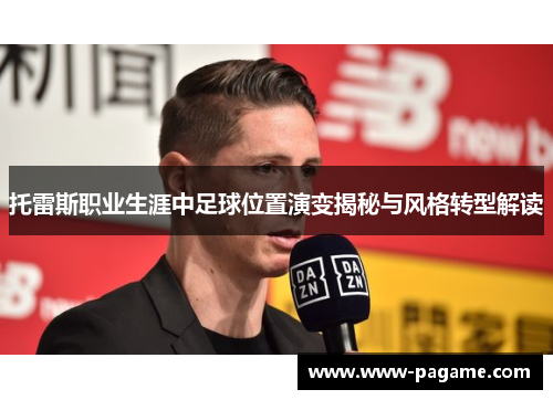 托雷斯职业生涯中足球位置演变揭秘与风格转型解读