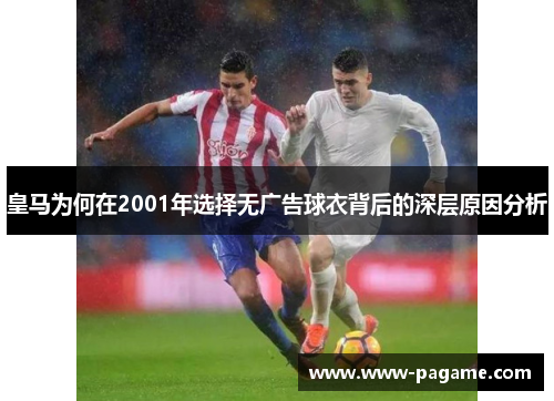 皇马为何在2001年选择无广告球衣背后的深层原因分析