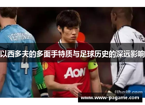以西多夫的多面手特质与足球历史的深远影响