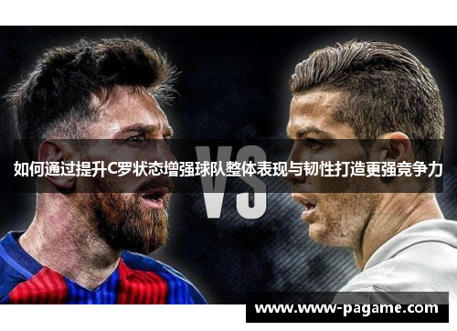 如何通过提升C罗状态增强球队整体表现与韧性打造更强竞争力