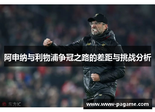 阿申纳与利物浦争冠之路的差距与挑战分析
