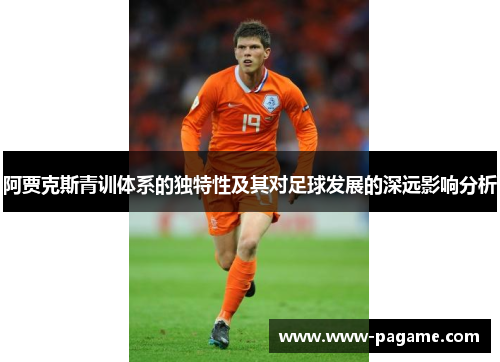 阿贾克斯青训体系的独特性及其对足球发展的深远影响分析