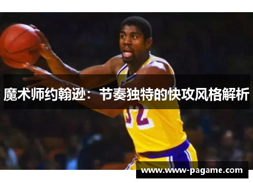 魔术师约翰逊：节奏独特的快攻风格解析