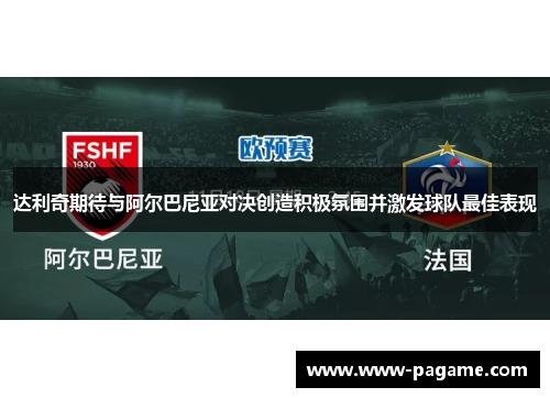 达利奇期待与阿尔巴尼亚对决创造积极氛围并激发球队最佳表现