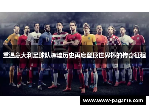 重温意大利足球队辉煌历史再度登顶世界杯的传奇征程