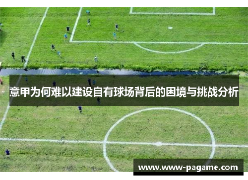 意甲为何难以建设自有球场背后的困境与挑战分析 意甲为何难以建设自有球场背后的困境与挑战分析