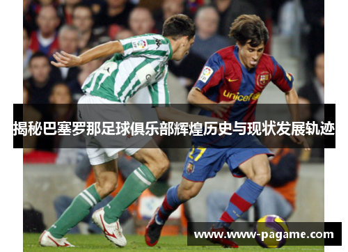 揭秘巴塞罗那足球俱乐部辉煌历史与现状发展轨迹
