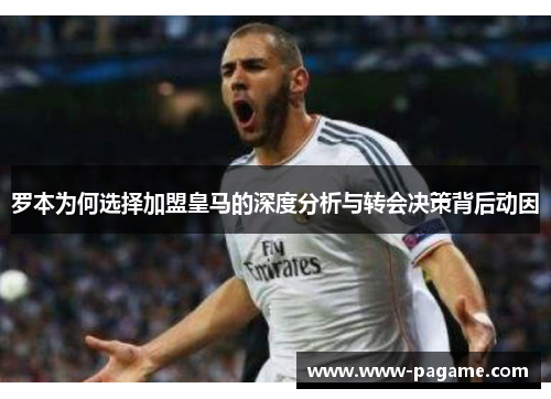 罗本为何选择加盟皇马的深度分析与转会决策背后动因