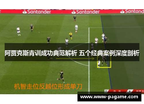 阿贾克斯青训成功典范解析 五个经典案例深度剖析