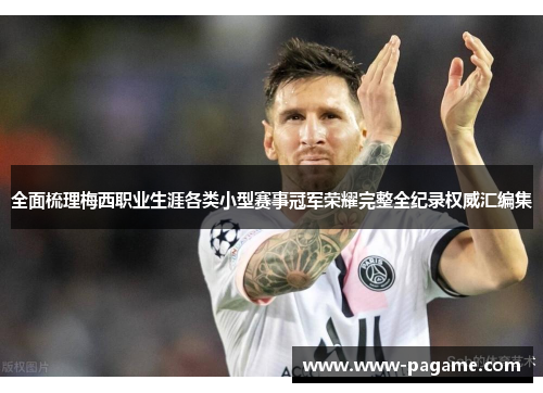 全面梳理梅西职业生涯各类小型赛事冠军荣耀完整全纪录权威汇编集