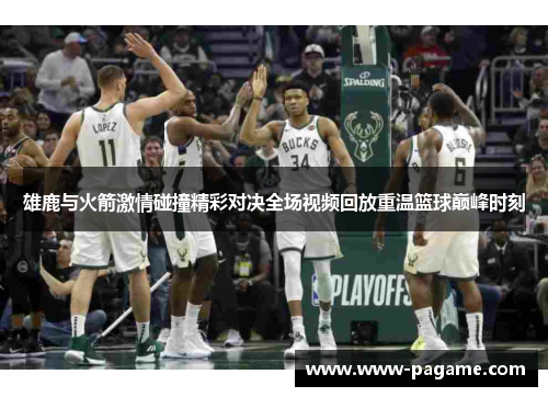 雄鹿与火箭激情碰撞精彩对决全场视频回放重温篮球巅峰时刻