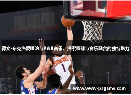德文·布克热爱嘻哈与R&B音乐，探索篮球与音乐融合的独特魅力