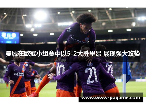 曼城在欧冠小组赛中以5-2大胜里昂 展现强大攻势 曼城在欧冠小组赛中以5-2大胜里昂 展现强大攻势