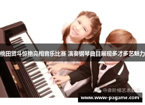 桃田贤斗惊艳亮相音乐比赛 演奏钢琴曲目展现多才多艺魅力